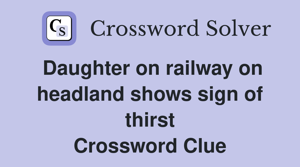 Daughter on railway on headland shows sign of thirst Crossword Clue