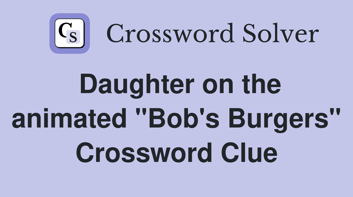 Daughter on the animated "Bob's Burgers" Crossword Clue
