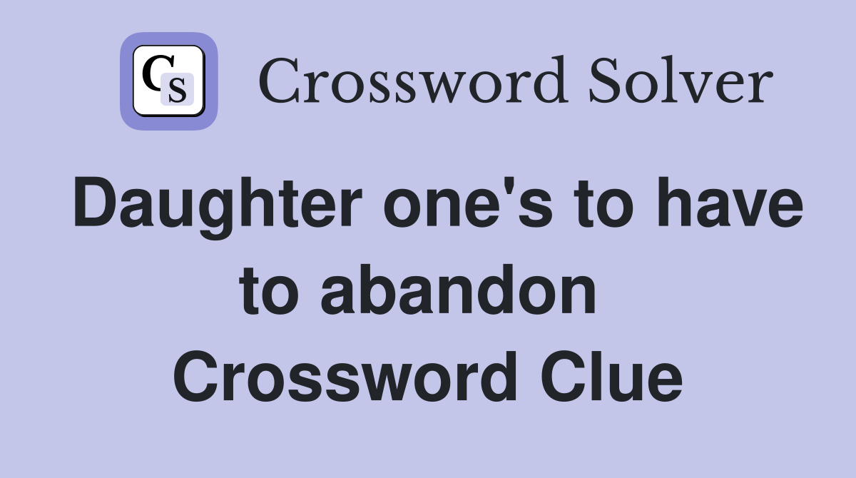 Daughter one's to have to abandon  Crossword Clue