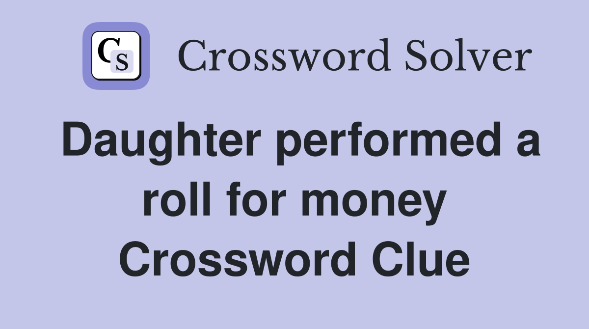 Daughter performed a roll for money Crossword Clue