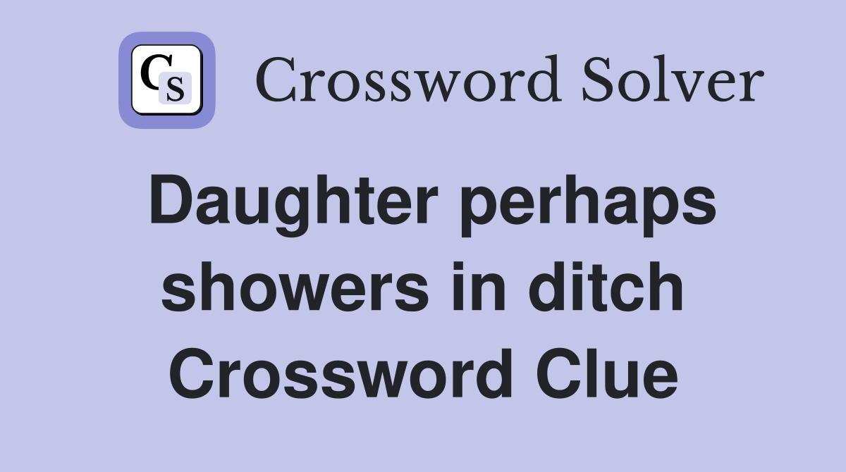 Daughter perhaps showers in ditch Crossword Clue