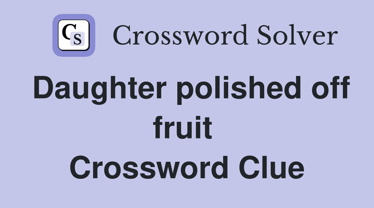 Daughter polished off fruit  Crossword Clue