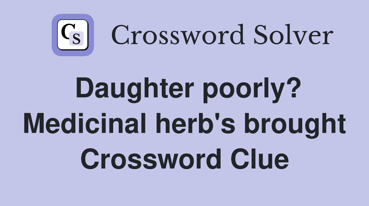 Daughter poorly? Medicinal herb's brought Crossword Clue