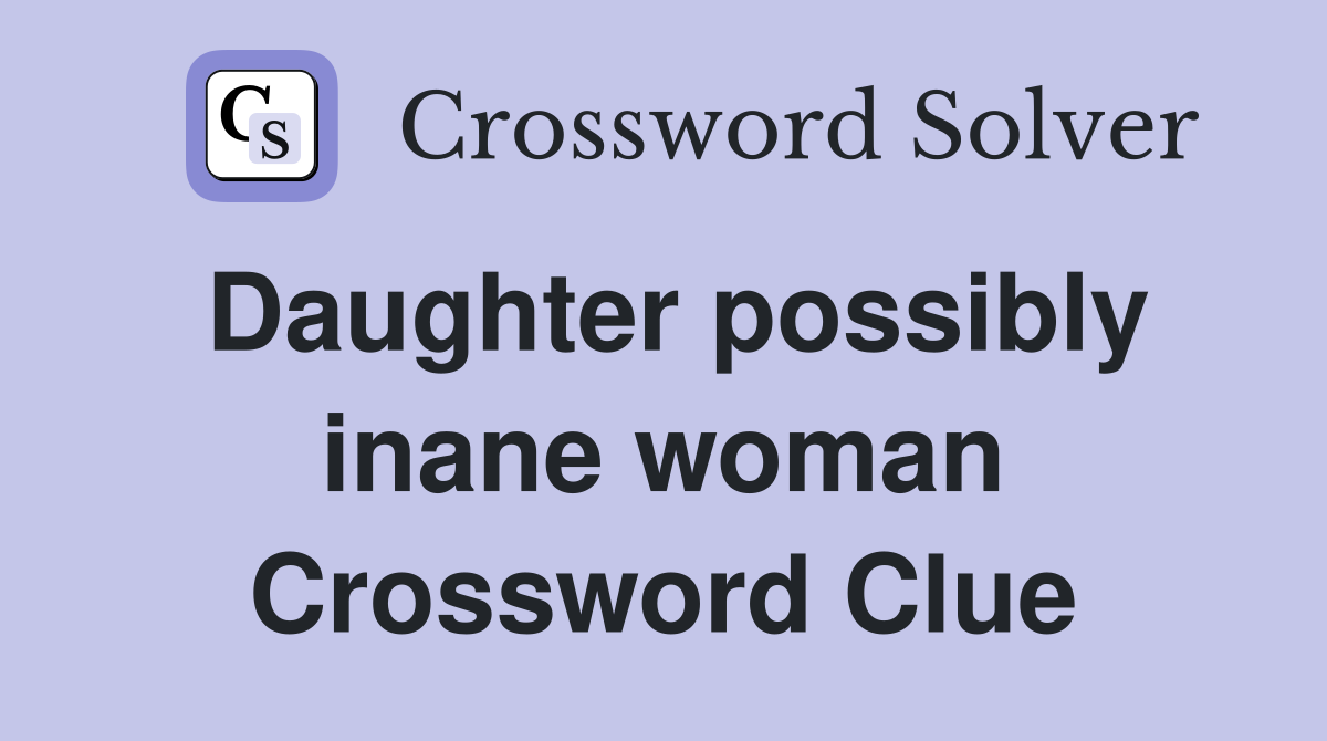 Daughter possibly inane woman Crossword Clue