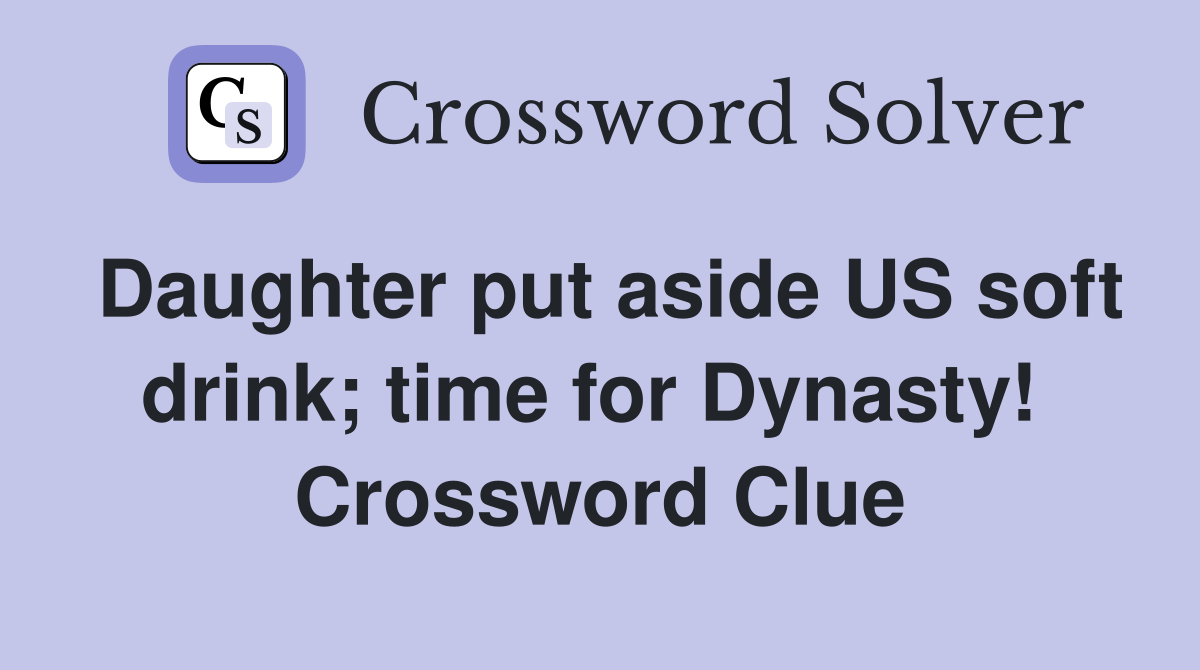 Daughter put aside US soft drink; time for Dynasty!  Crossword Clue