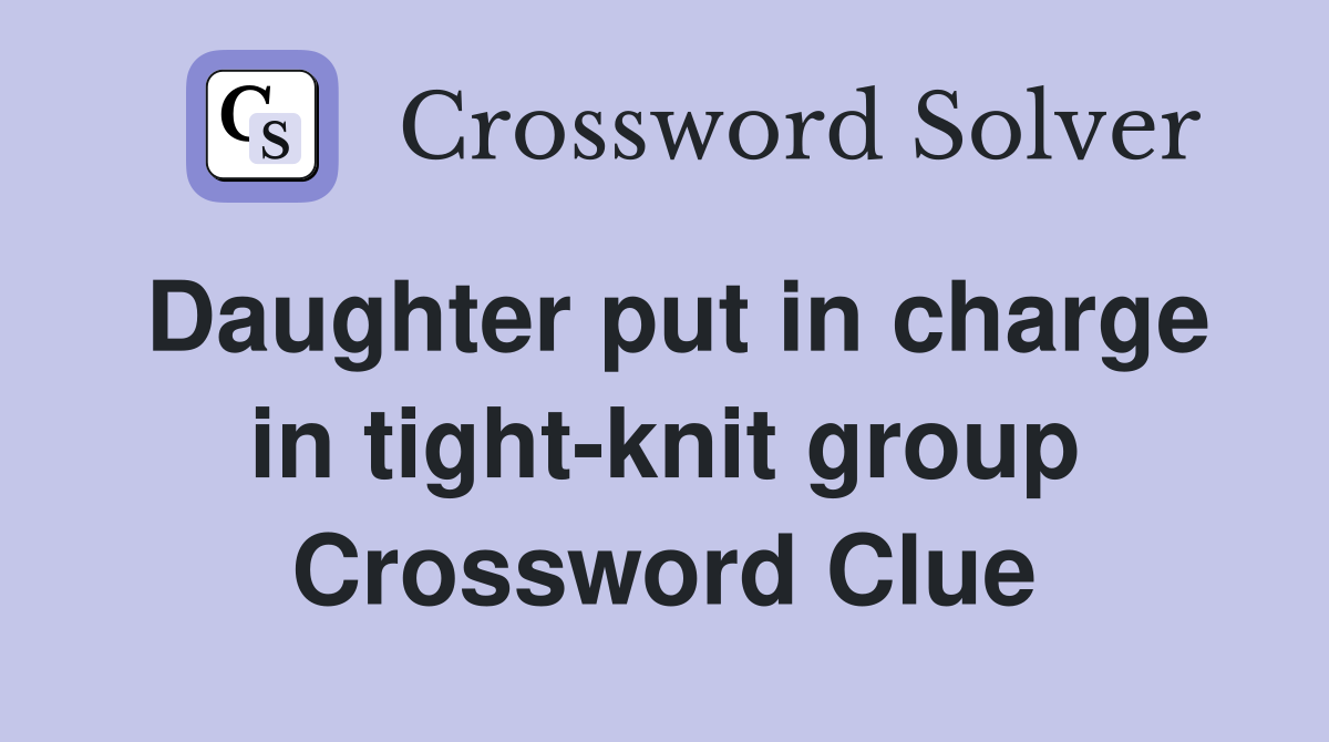Daughter put in charge in tight-knit group Crossword Clue