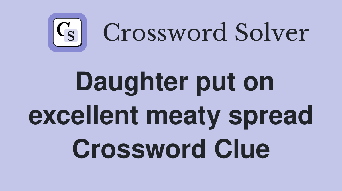 Daughter put on excellent meaty spread Crossword Clue