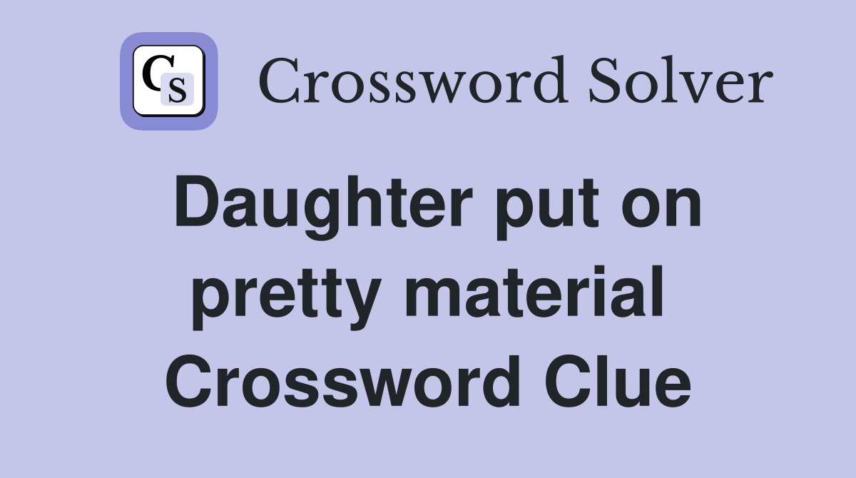 Daughter put on pretty material Crossword Clue