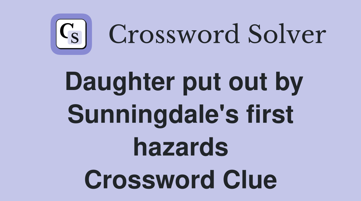 Daughter put out by Sunningdale's first hazards Crossword Clue