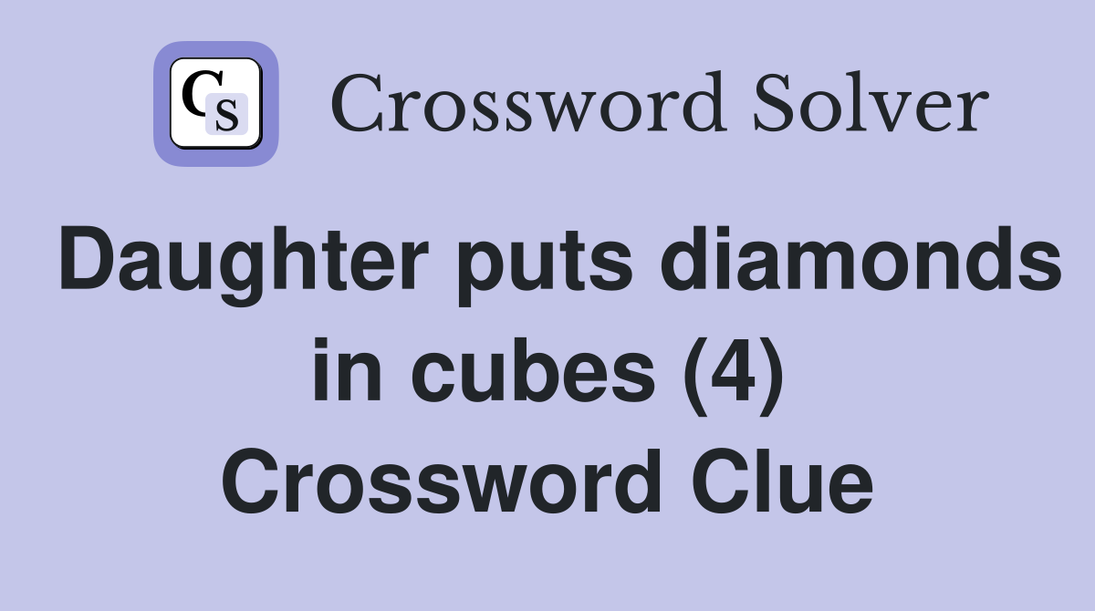 Daughter puts diamonds in cubes (4) Crossword Clue