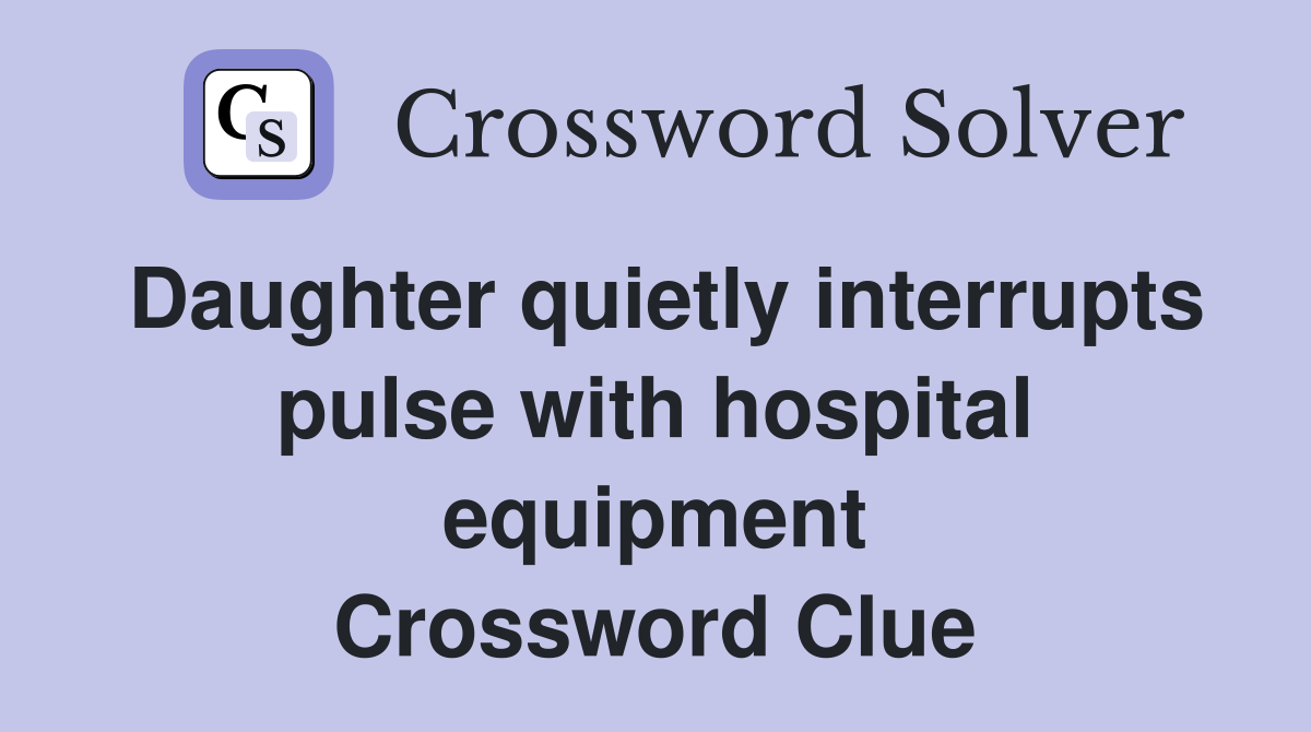 Daughter quietly interrupts pulse with hospital equipment Crossword Clue