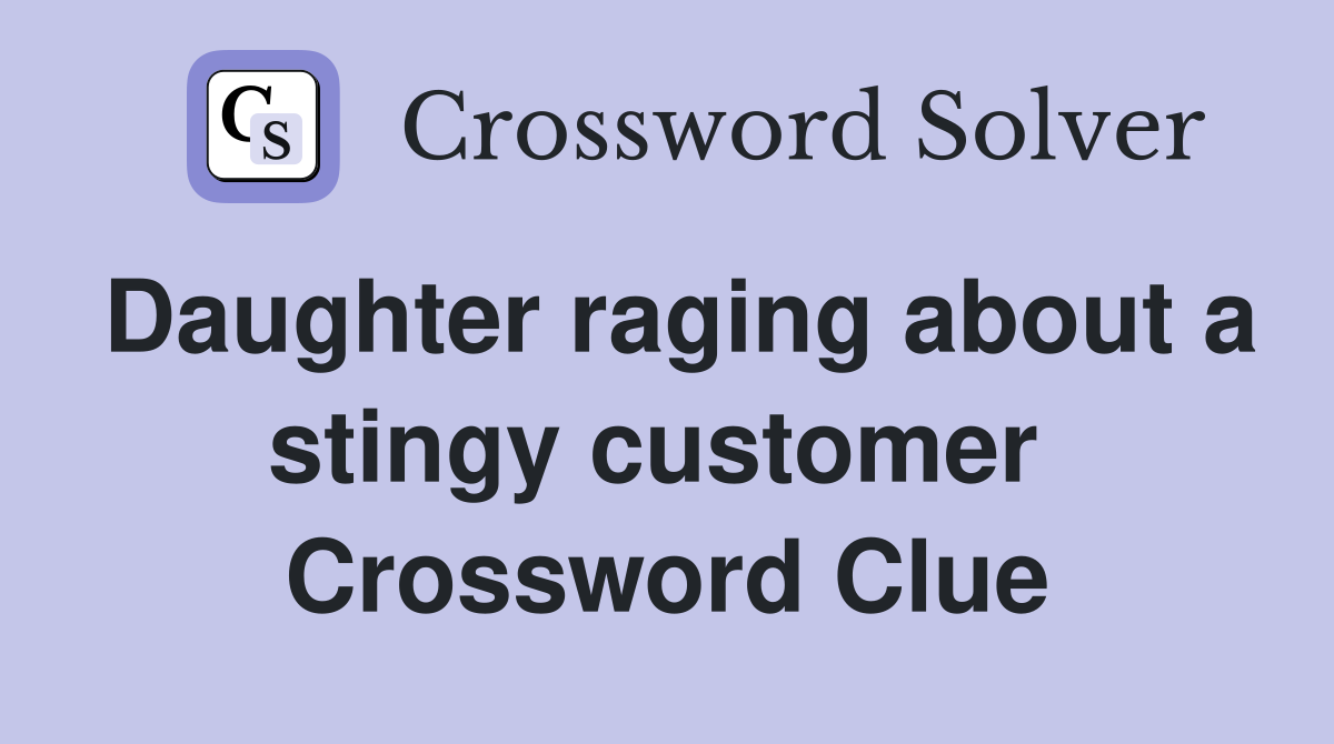 Daughter raging about a stingy customer  Crossword Clue