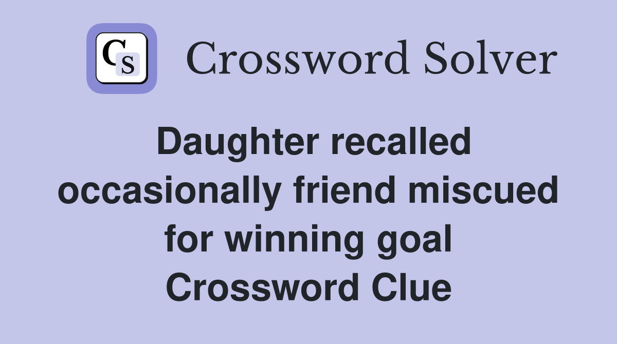 Daughter recalled occasionally friend miscued for winning goal Crossword Clue