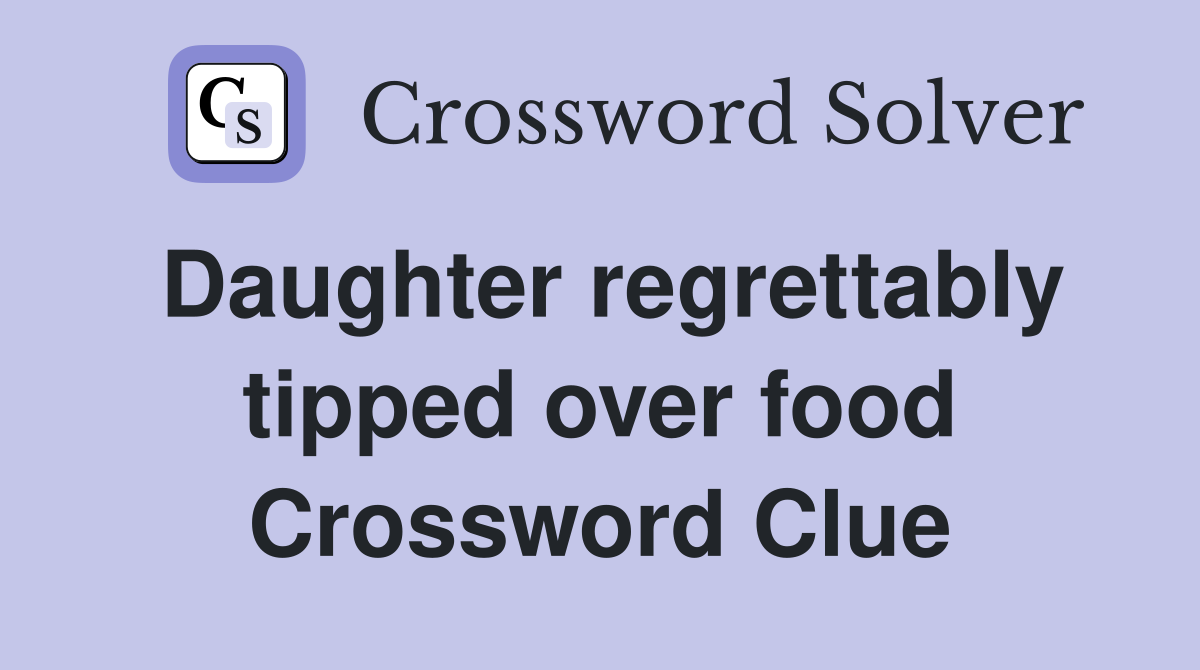 Daughter regrettably tipped over food Crossword Clue
