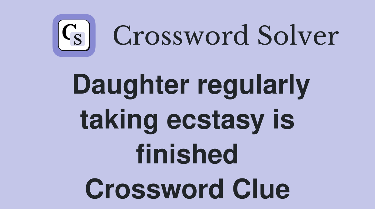 Daughter regularly taking ecstasy is finished Crossword Clue