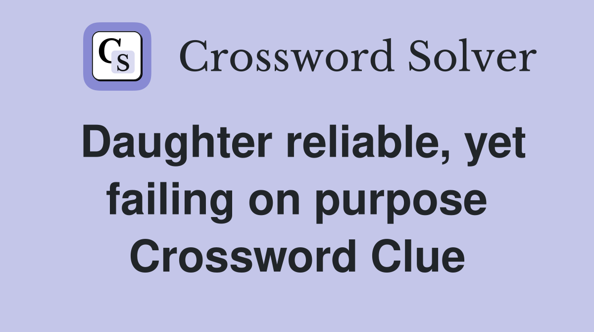 Daughter reliable, yet failing on purpose Crossword Clue