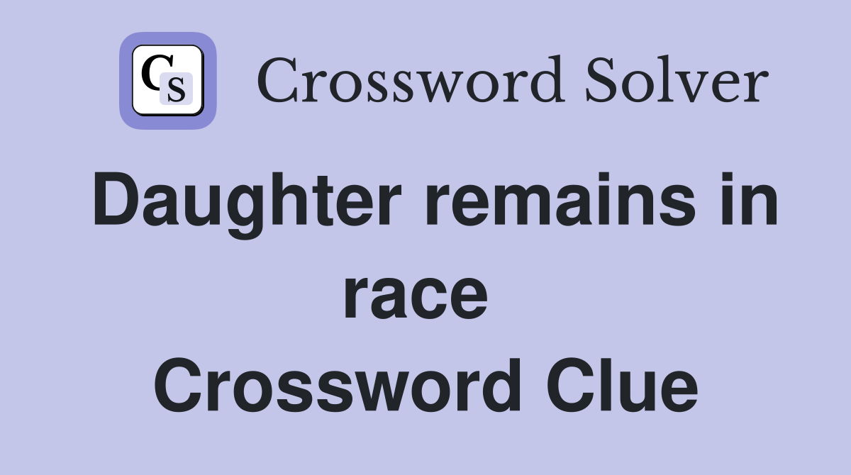 Daughter remains in race  Crossword Clue