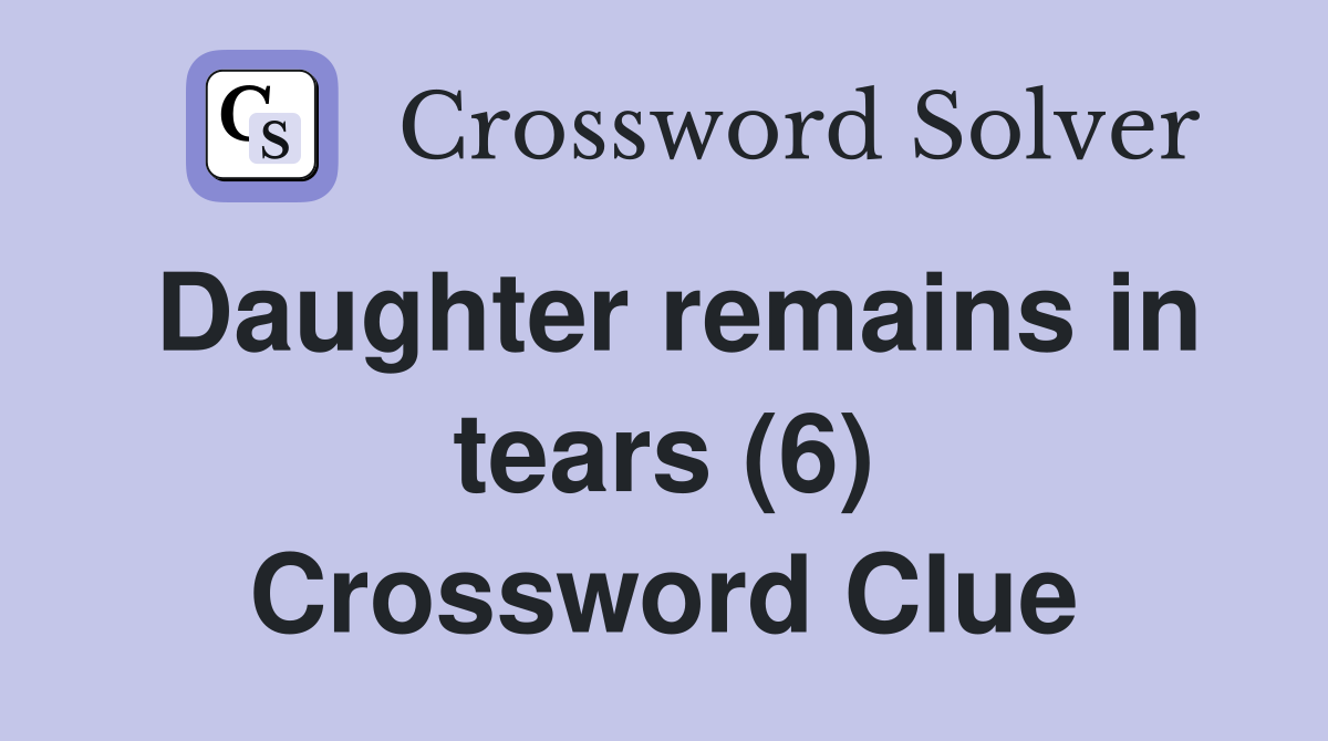 Daughter remains in tears (6) Crossword Clue