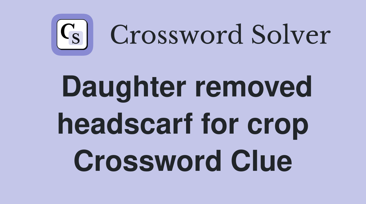 Daughter removed headscarf for crop Crossword Clue