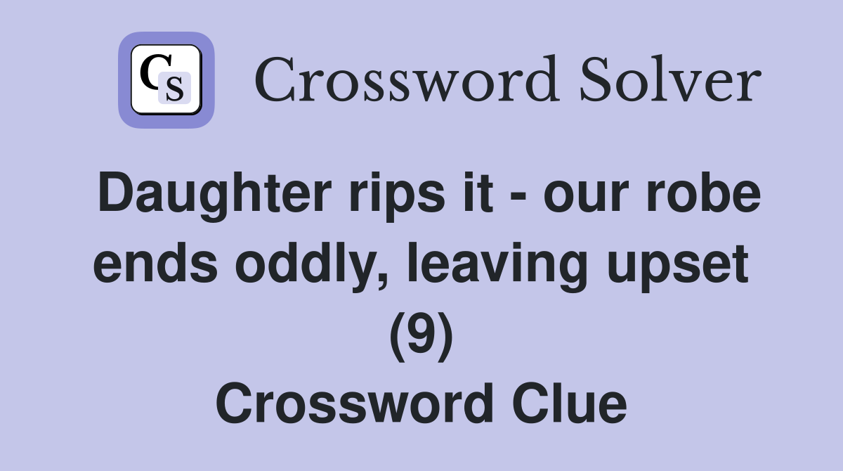 Daughter rips it - our robe ends oddly, leaving upset (9) Crossword Clue