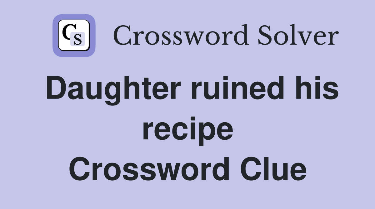 Daughter ruined his recipe Crossword Clue