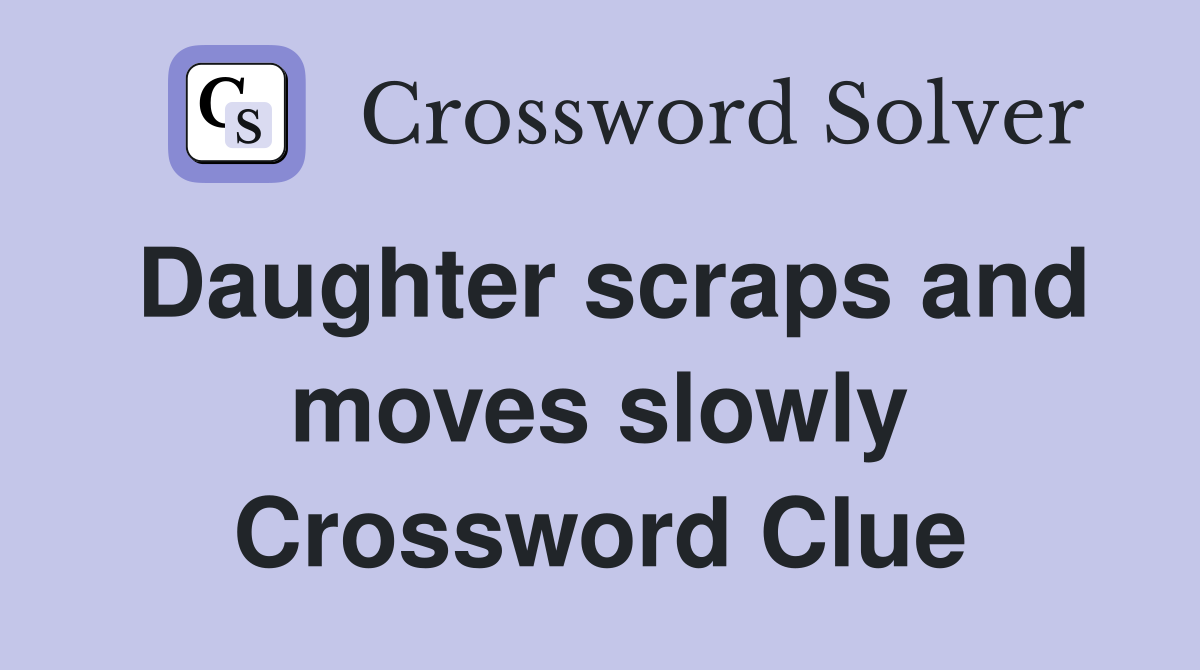 Daughter scraps and moves slowly Crossword Clue