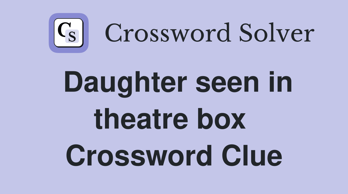 Daughter seen in theatre box  Crossword Clue