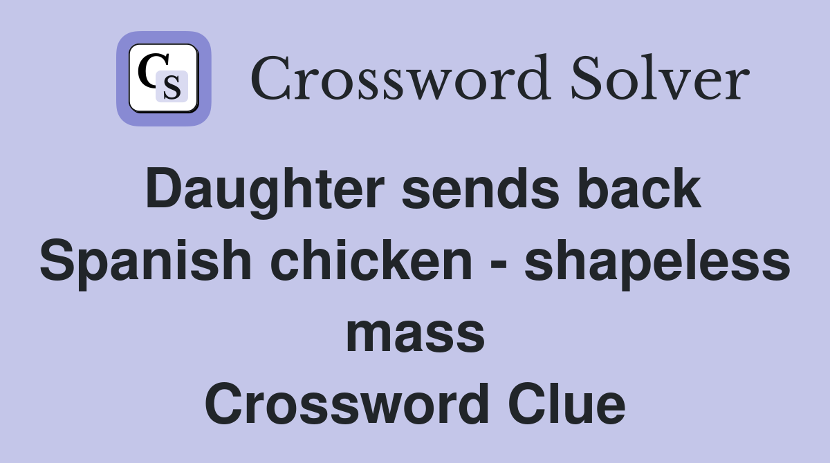 Daughter sends back Spanish chicken - shapeless mass Crossword Clue