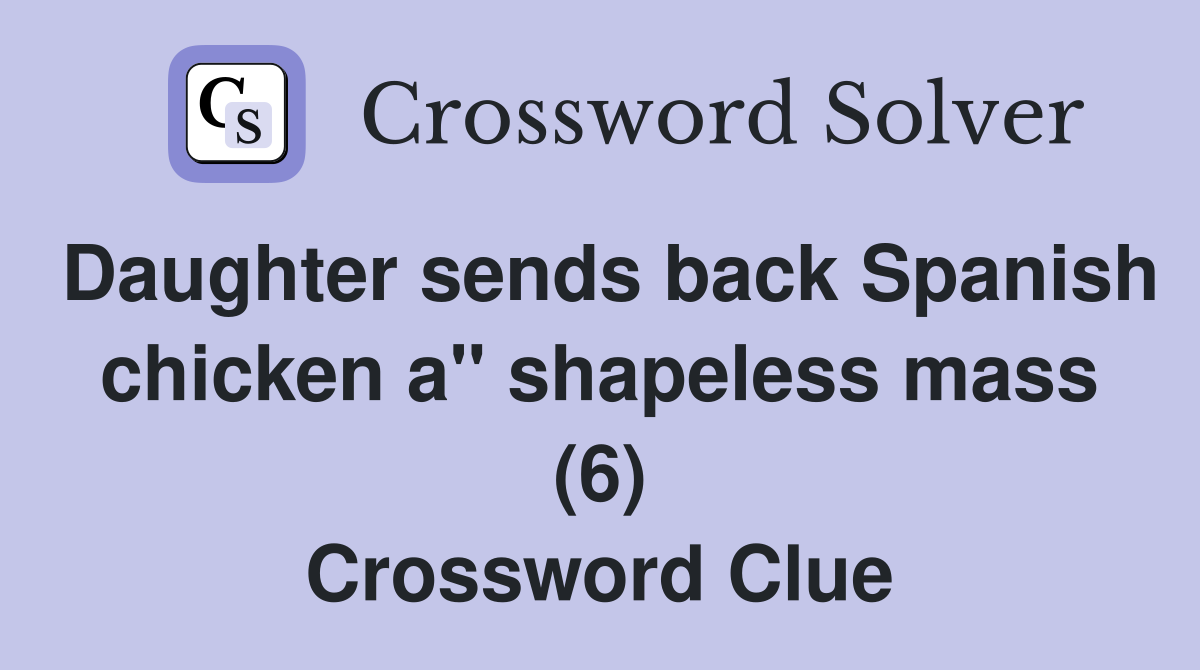 Daughter sends back Spanish chicken a" shapeless mass (6) Crossword Clue