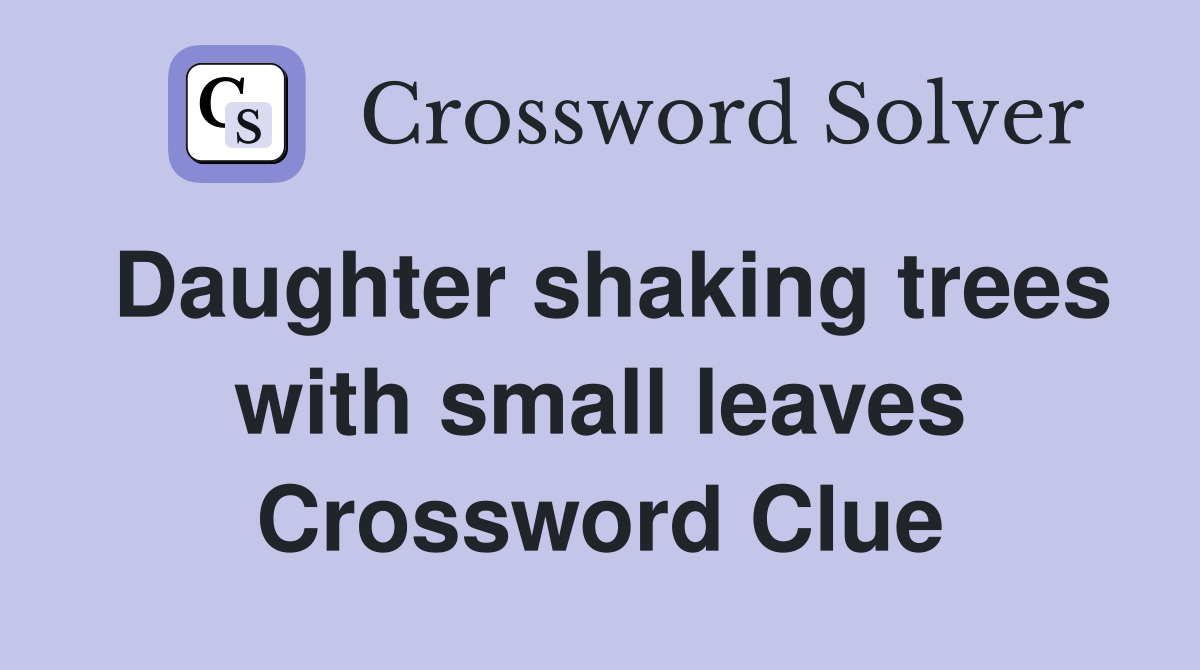 Daughter shaking trees with small leaves Crossword Clue