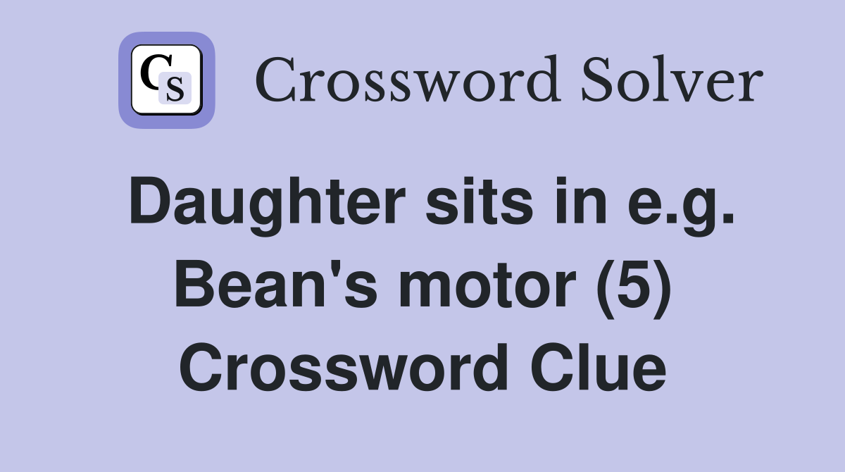 Daughter sits in e.g. Bean's motor (5) Crossword Clue