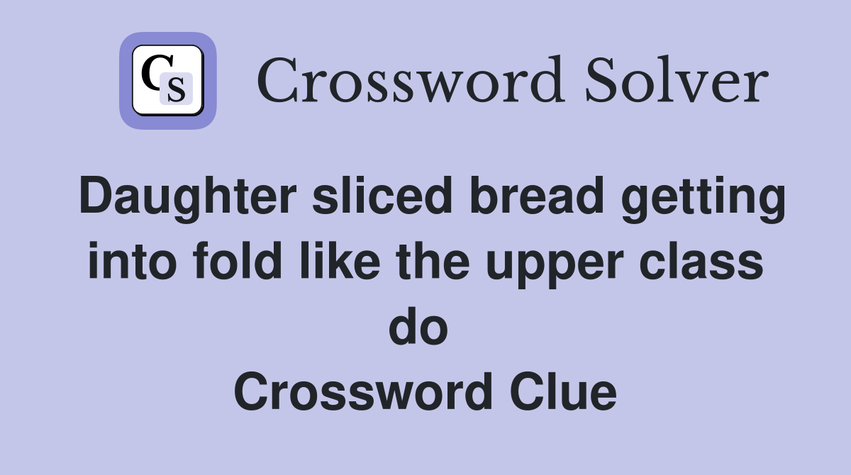 Daughter sliced bread getting into fold like the upper class do  Crossword Clue