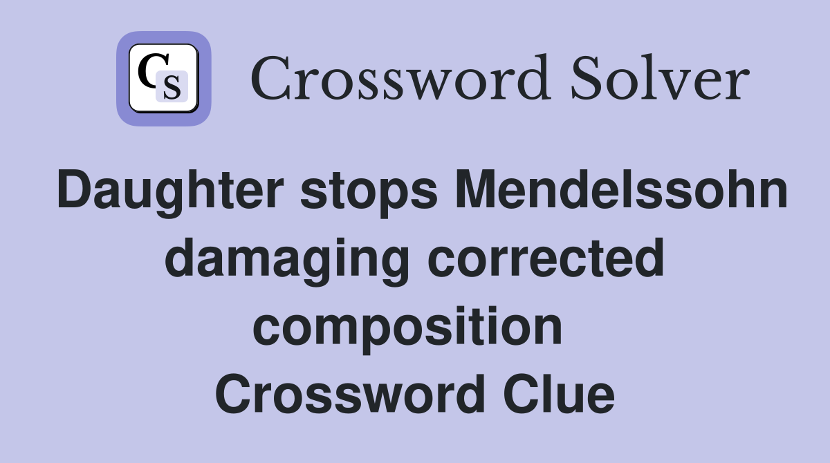 Daughter stops Mendelssohn damaging corrected composition  Crossword Clue