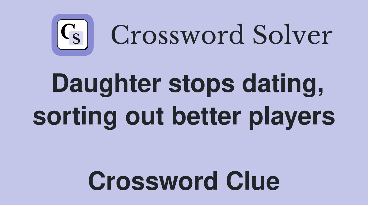 Daughter stops dating, sorting out better players  Crossword Clue