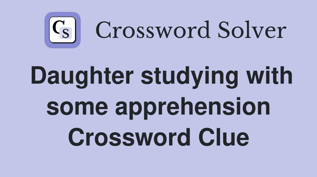 Daughter studying with some apprehension Crossword Clue