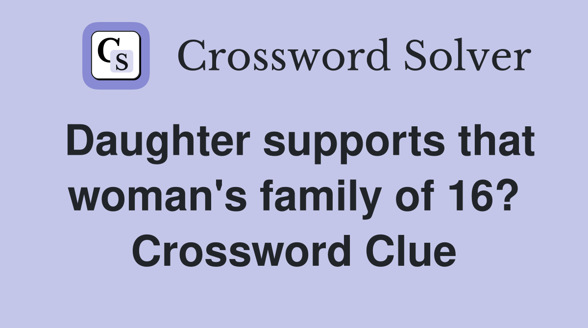 Daughter supports that woman's family of 16? Crossword Clue