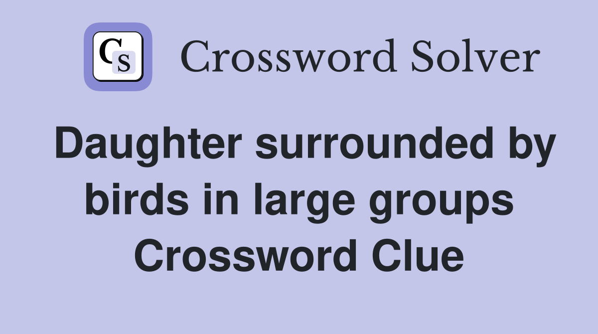 Daughter surrounded by birds in large groups Crossword Clue