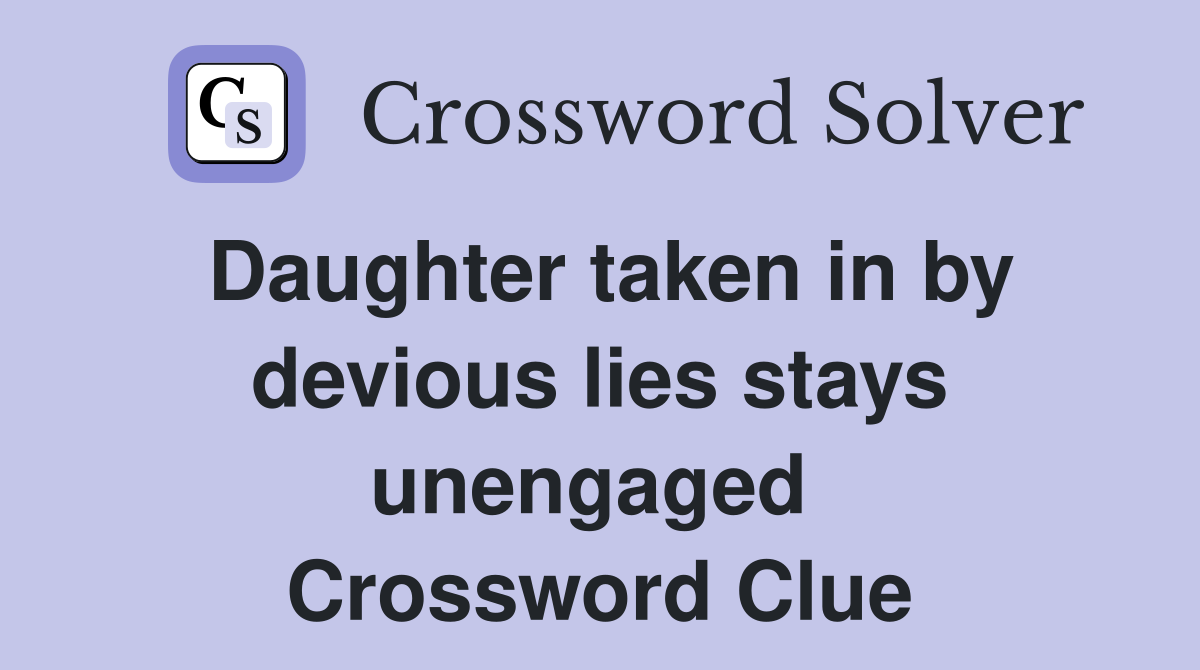 Daughter taken in by devious lies stays unengaged  Crossword Clue