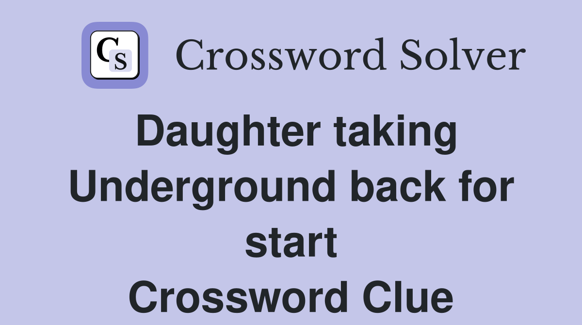 Daughter taking Underground back for start Crossword Clue