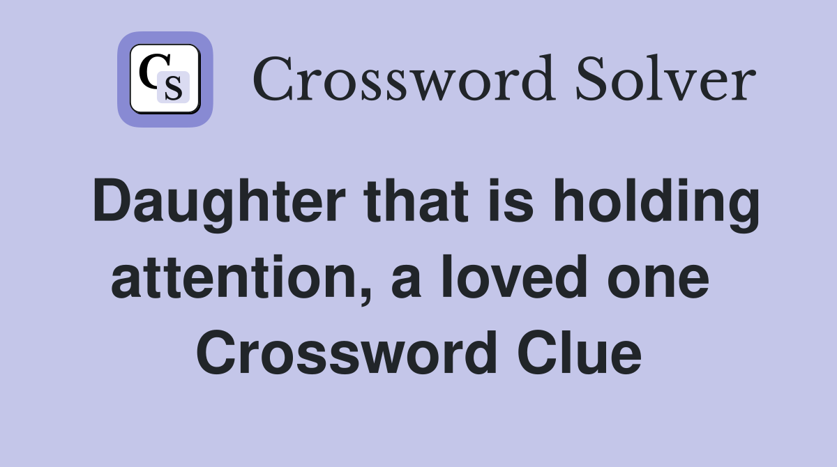 Daughter that is holding attention, a loved one  Crossword Clue