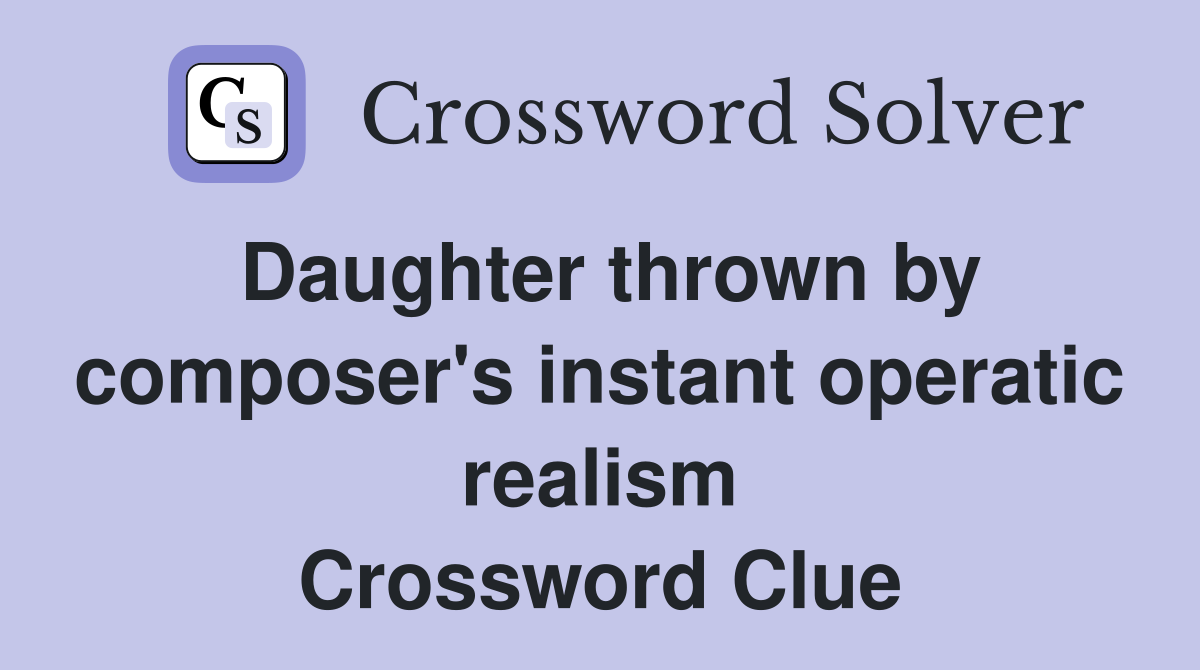 Daughter thrown by composer's instant operatic realism Crossword Clue