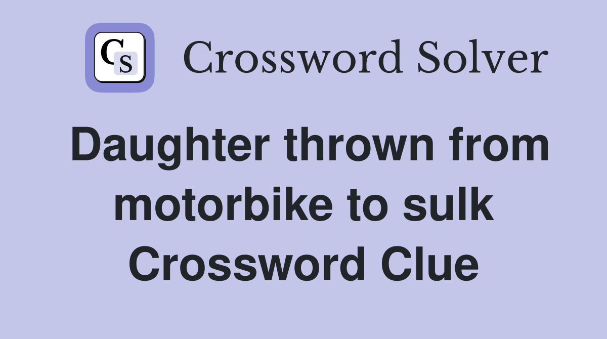 Daughter thrown from motorbike to sulk Crossword Clue