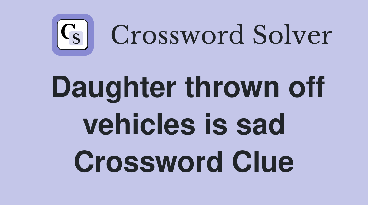 Daughter thrown off vehicles is sad Crossword Clue