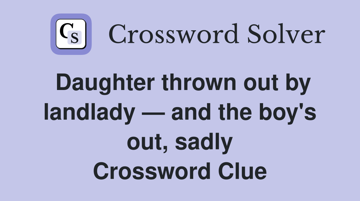 Daughter thrown out by landlady — and the boy's out, sadly Crossword Clue
