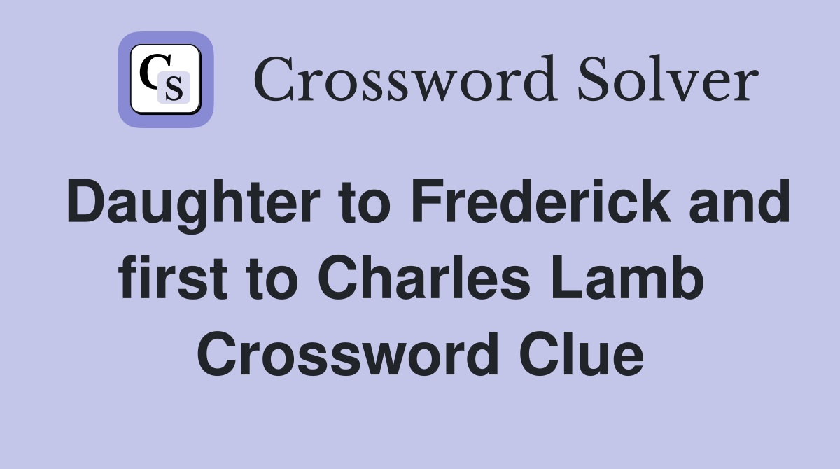 Daughter to Frederick and first to Charles Lamb  Crossword Clue