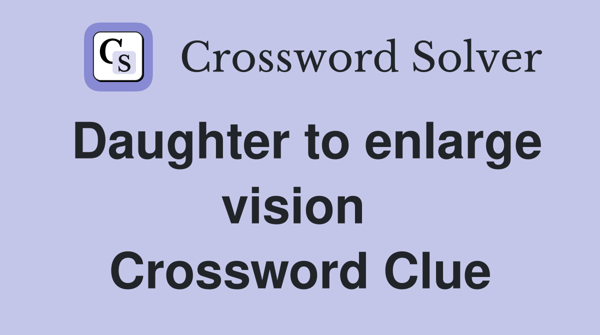 Daughter to enlarge vision  Crossword Clue