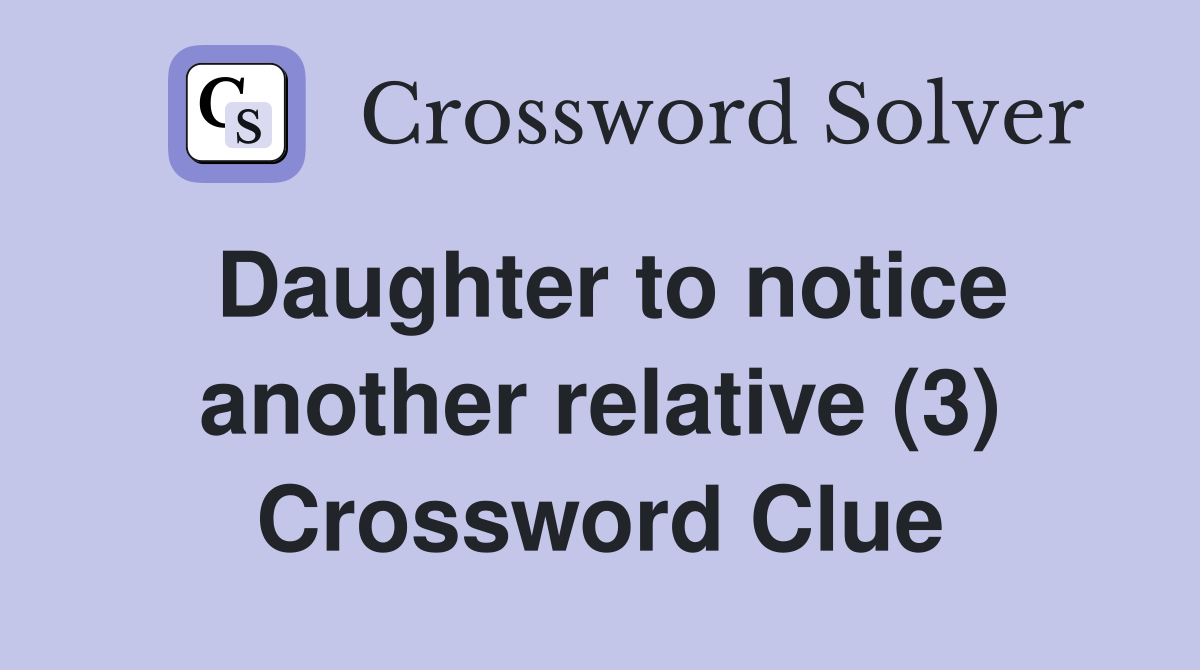 Daughter to notice another relative (3) Crossword Clue