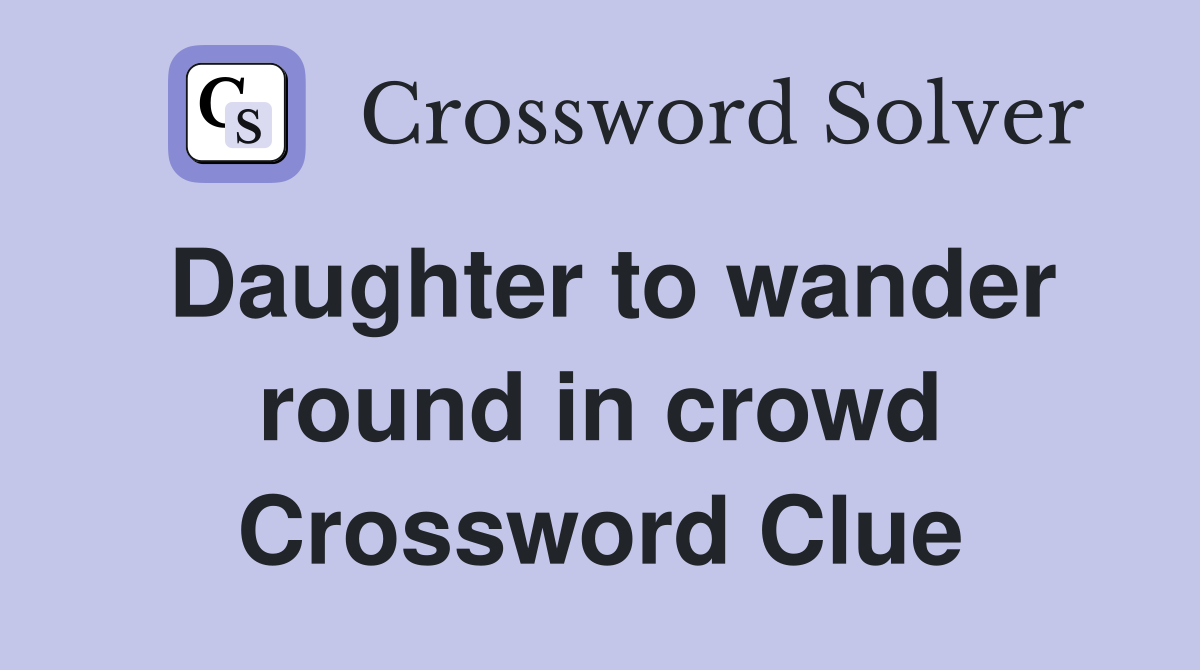Daughter to wander round in crowd Crossword Clue
