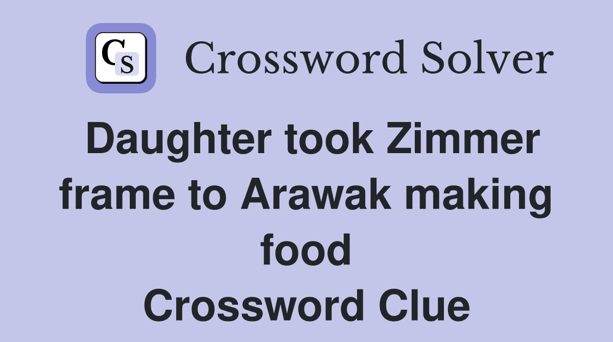 Daughter took Zimmer frame to Arawak making food Crossword Clue