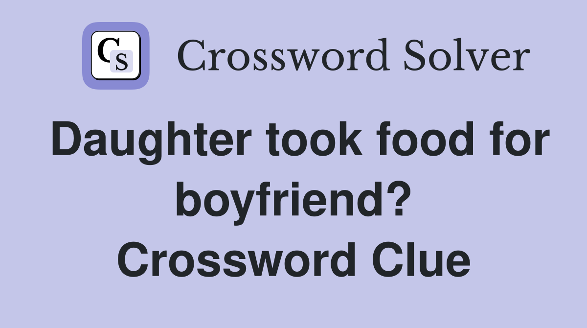 Daughter took food for boyfriend? Crossword Clue
